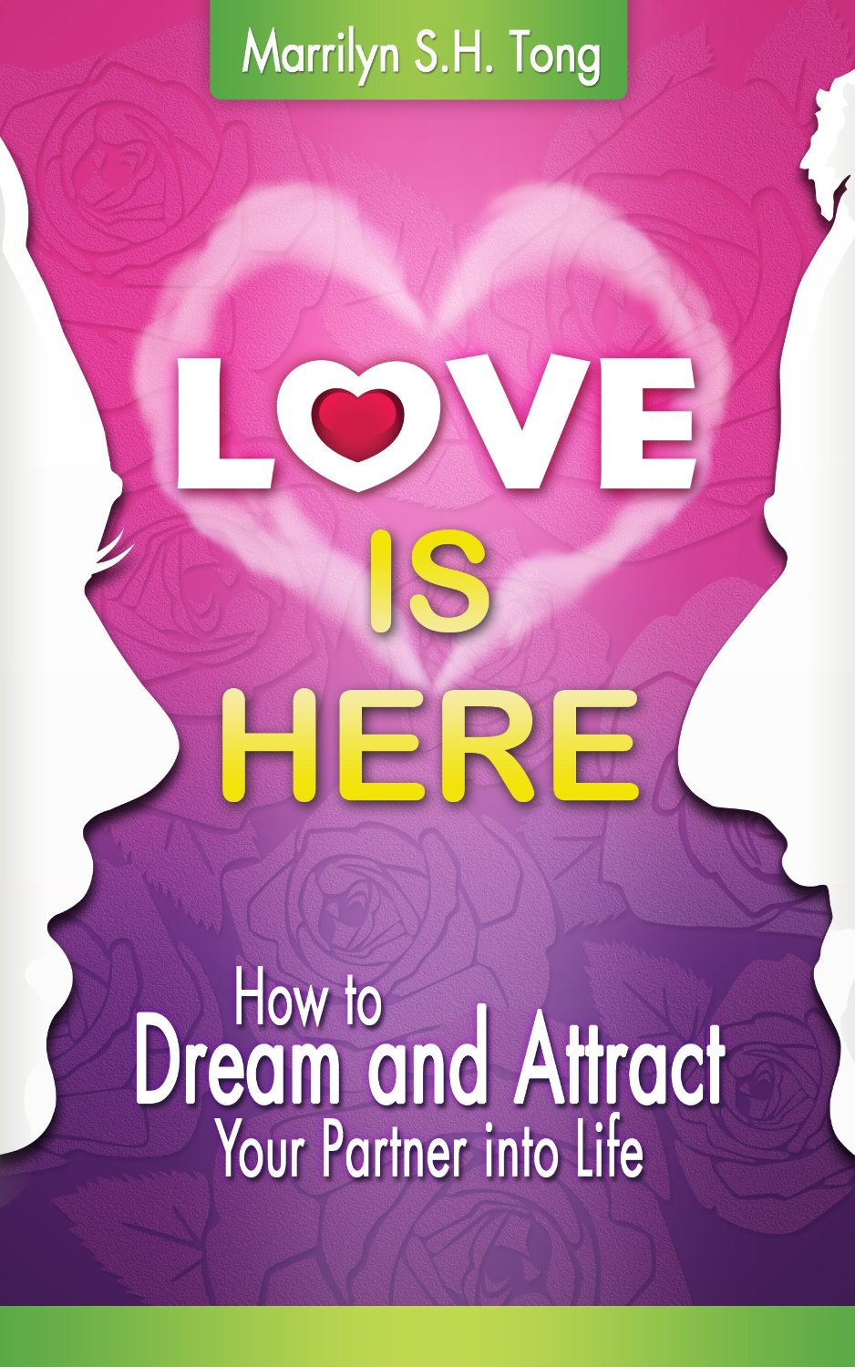 Love Is Here: How to Dream and Attract Your Partner into Life by Marrilyn S.H. Tong