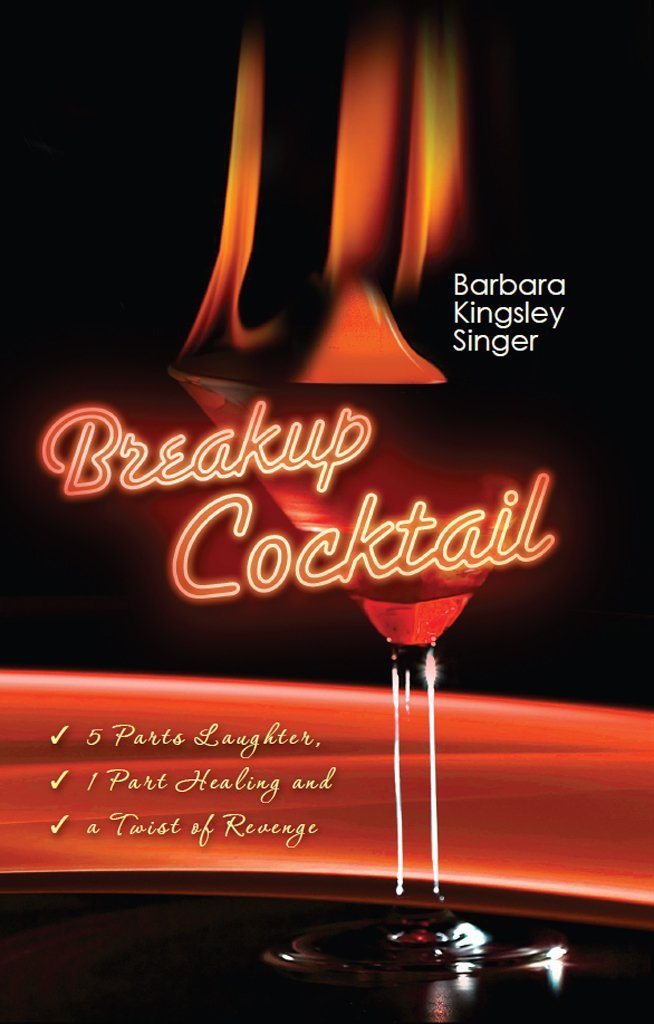 Breakup Cocktail: 5 Parts Laughter, 1 Part Healing and a Twist of Revenge by Barbara Kingsley Singer
