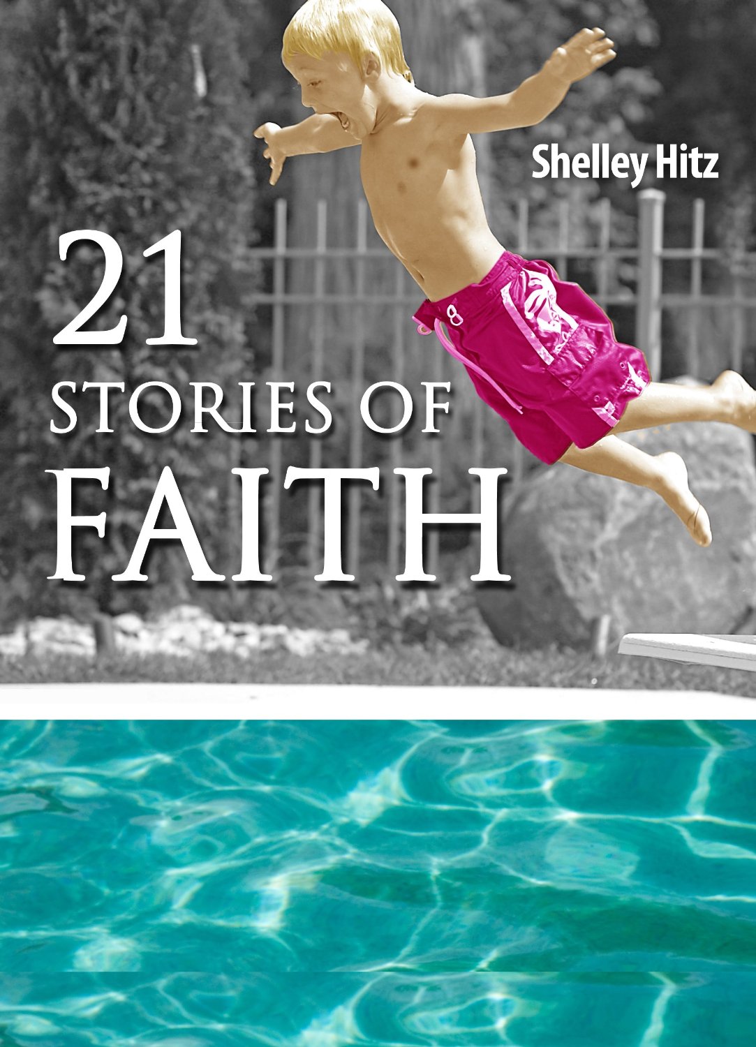 21 Stories of Faith: Real People, Real Stories, Real Faith (A Life of Faith) by Shelley Hitz