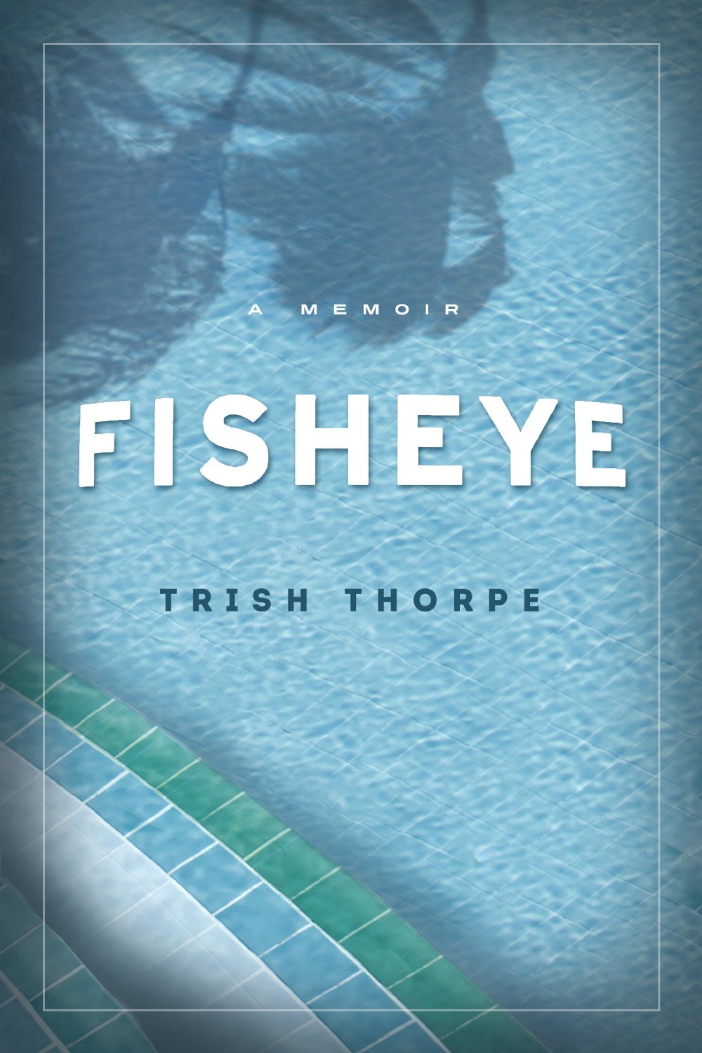 Fisheye: A Memoir by Trish Thorpe