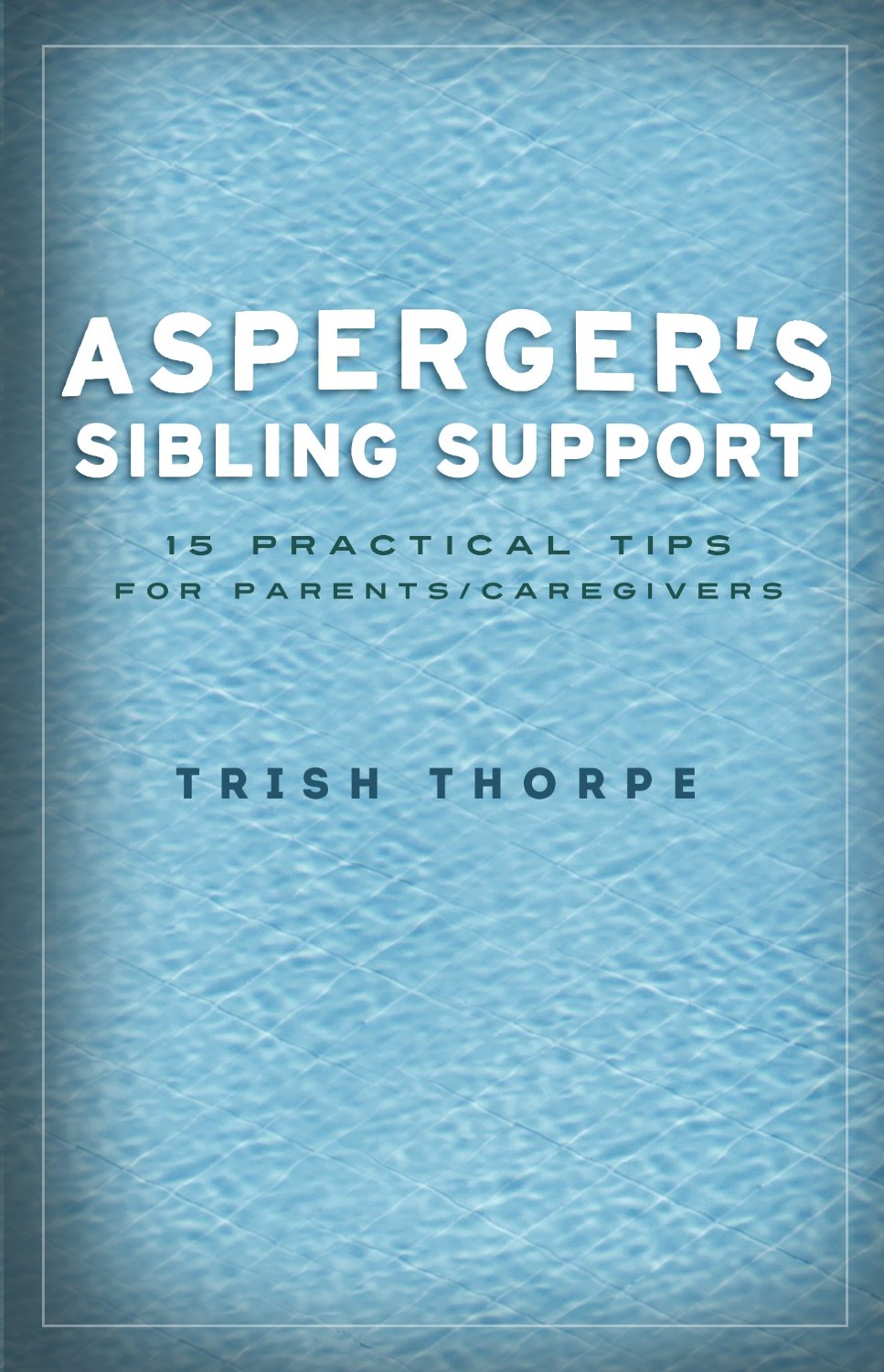 Asperger’s Sibling Support: 15 Practical Tips for Parents/Caregivers by Trish Thorpe