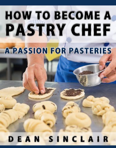How To Become A Pastry Chef – A Passion For Pastries by Dean Sinclair