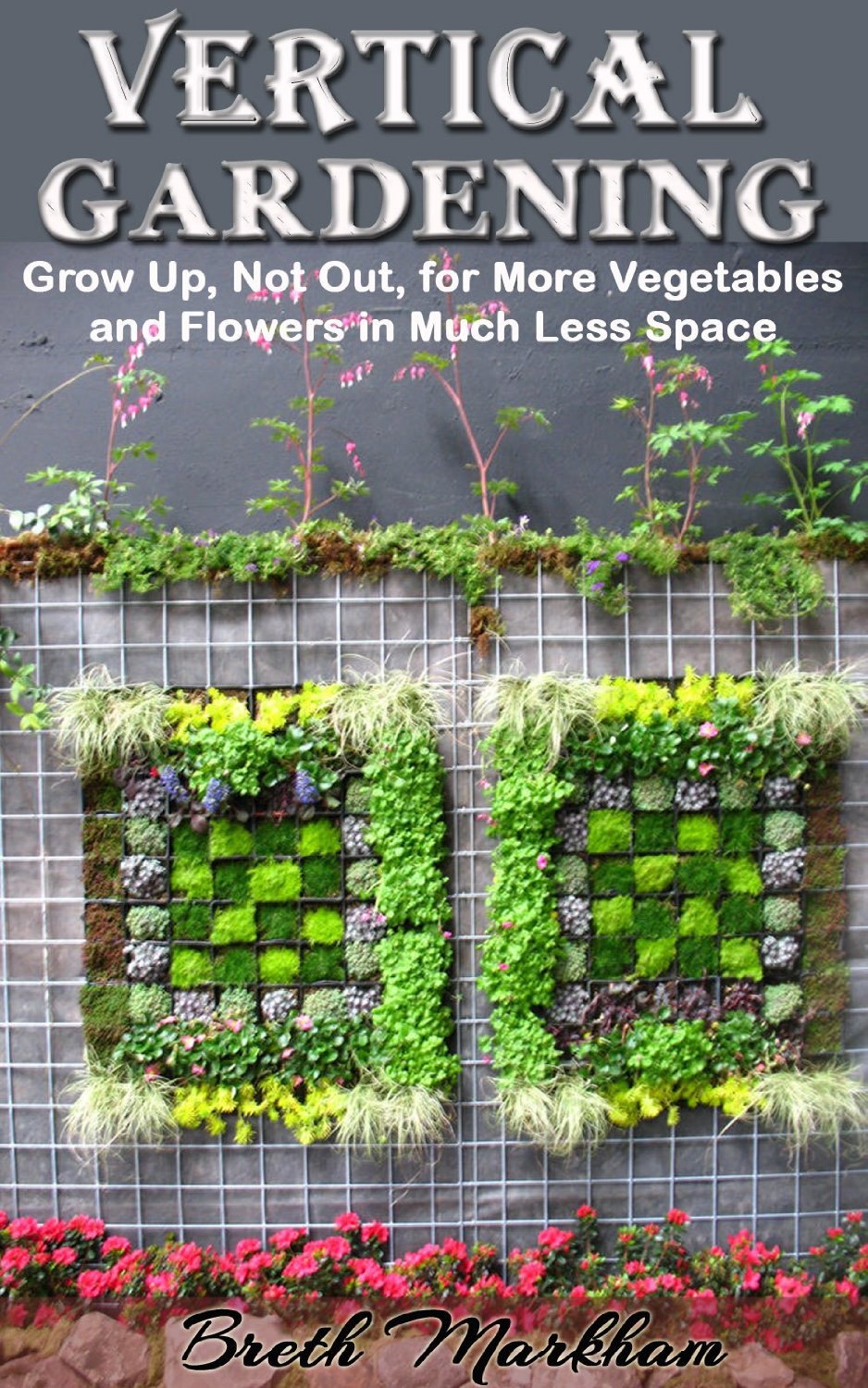 Vertical Gardening: Grow Up, Not Out, for More Vegetables and Flowers in Much Less Space by Thohir Wijaya