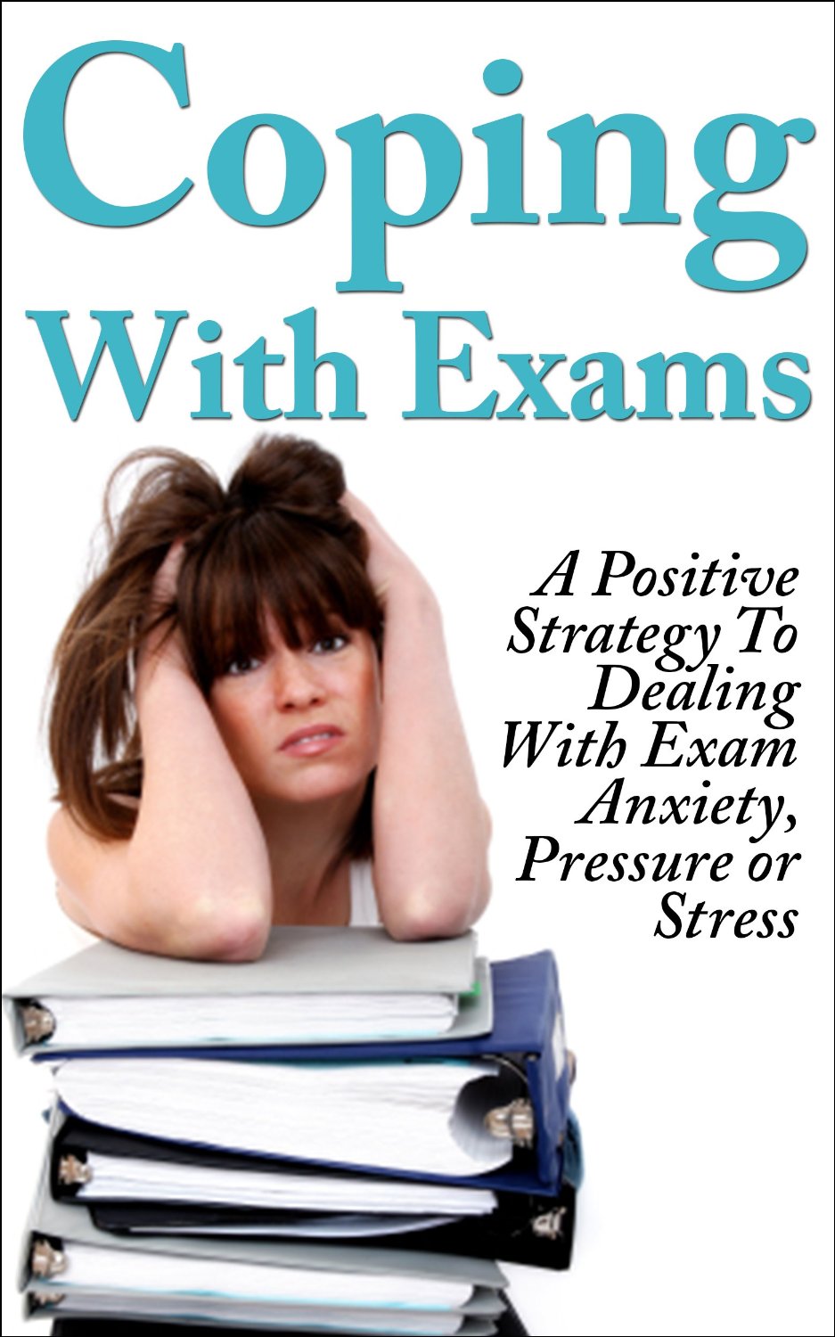 Coping With Exams: A Positive Stratergy To Dealing With Exam Anxiety, Pressure or Stress by Matt Price