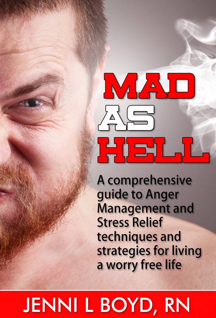 Mad As Hell: A comprehensive guide to Anger Management and Stress Relief techniques and strategies for living a worry free life by Jenni Boyd, RN