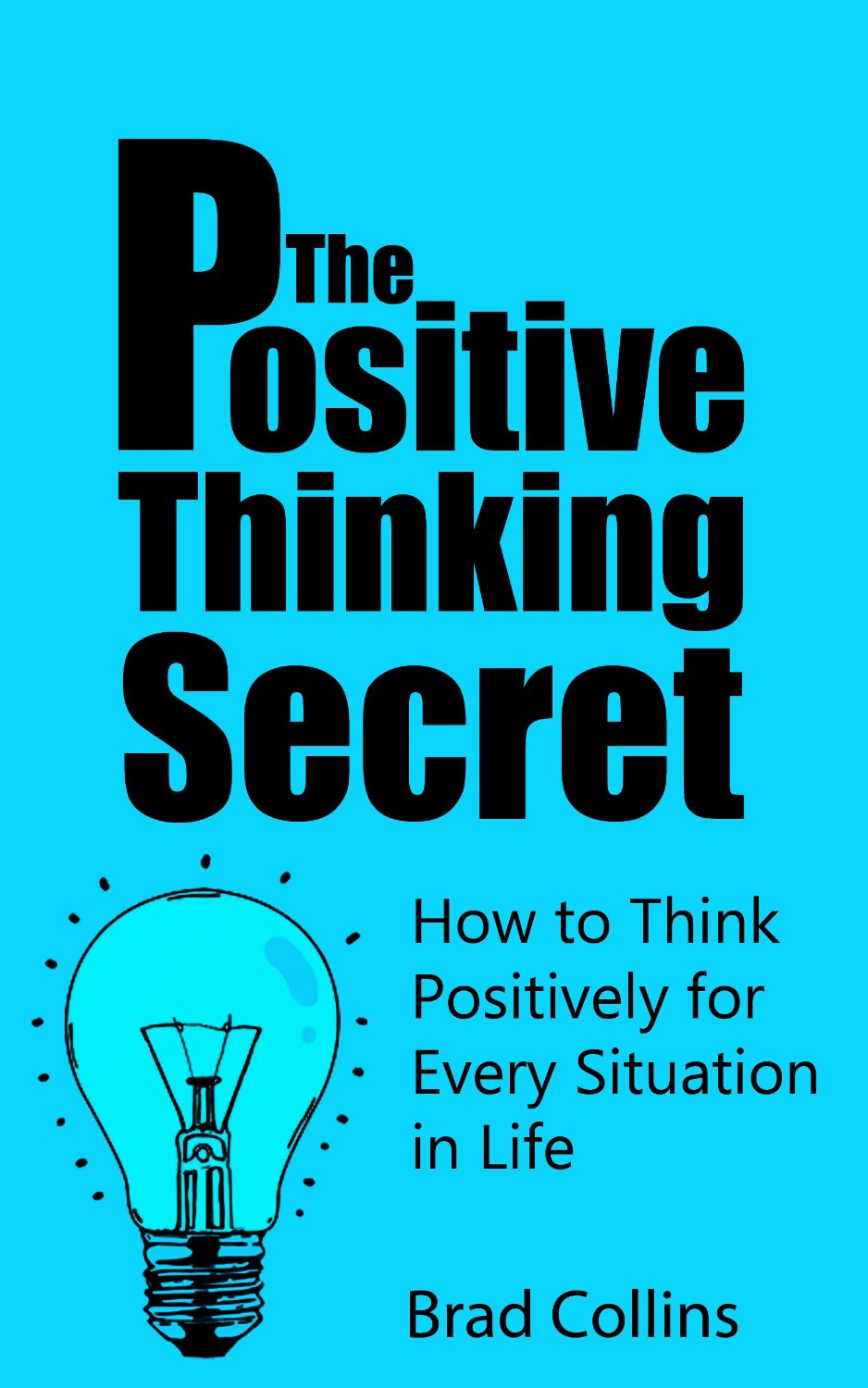 The Positive Thinking Secret – How to Think Positively for Every Situation in Life by Brad Collins