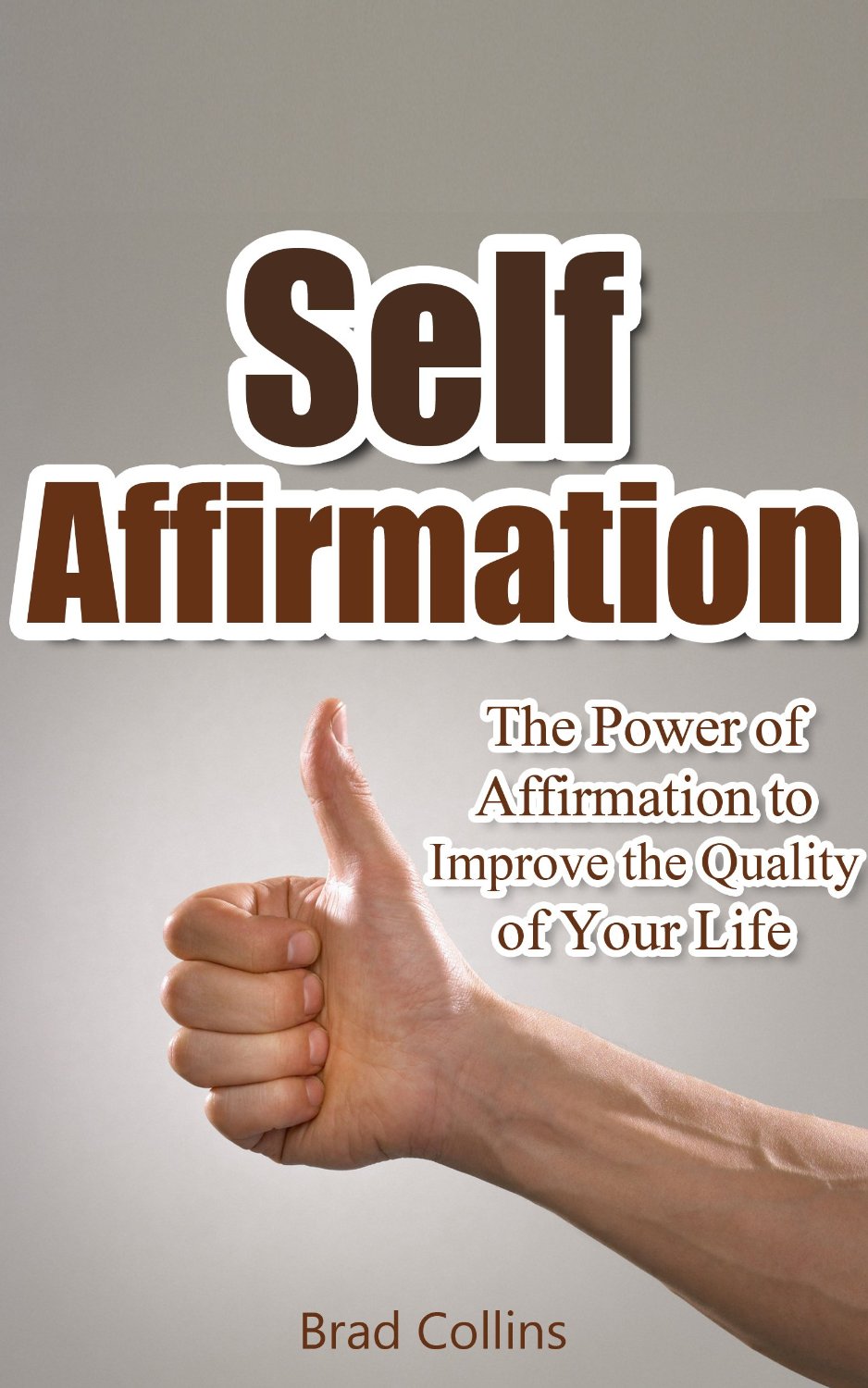 Self Affirmation – The Power of Affirmation to Improve the Quality of Your Life  By Brad Collins