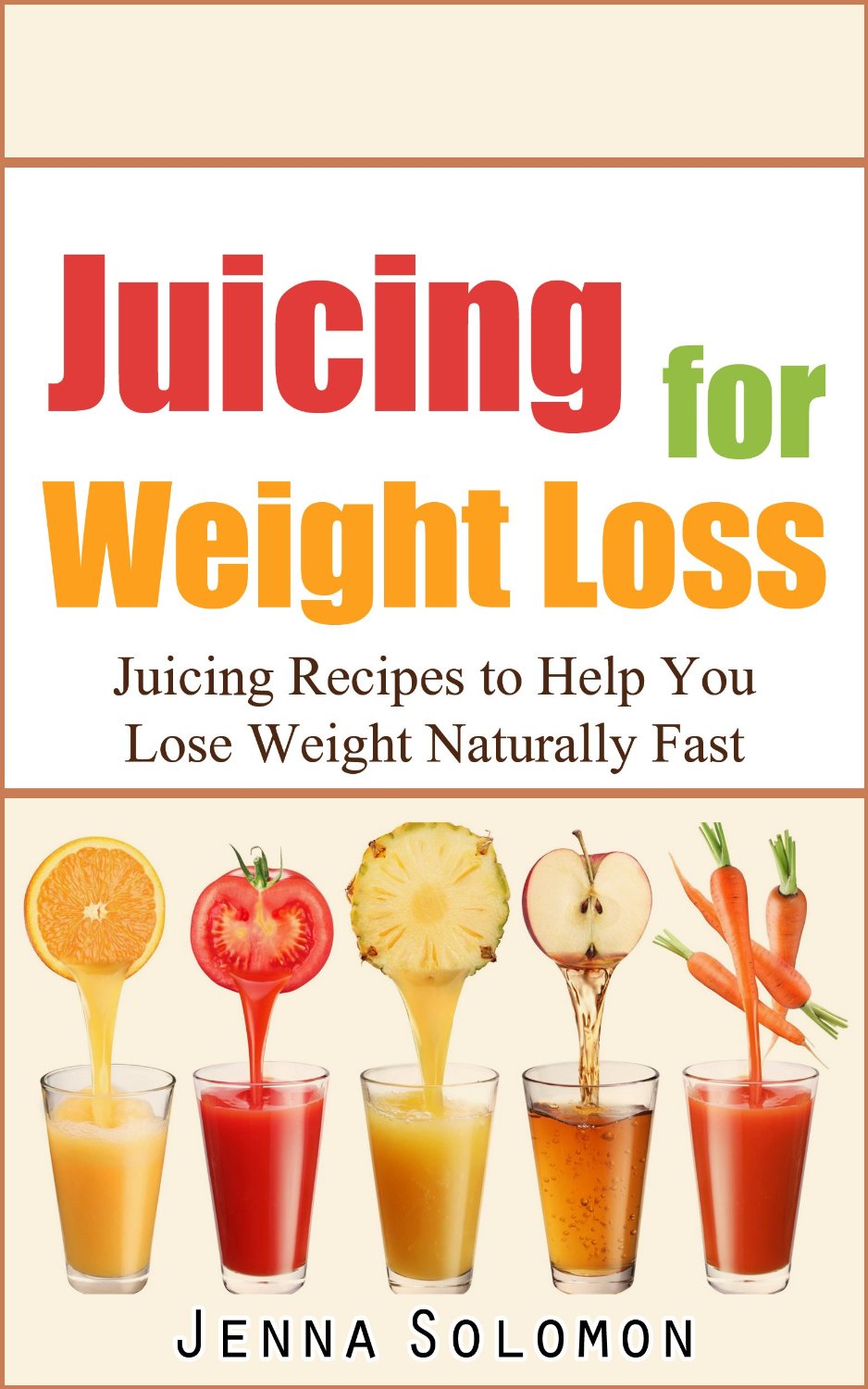 Juicing for Weight Loss: Juicing Recipes to Help You Lose Weight Naturally Fast by Jenna Solomon