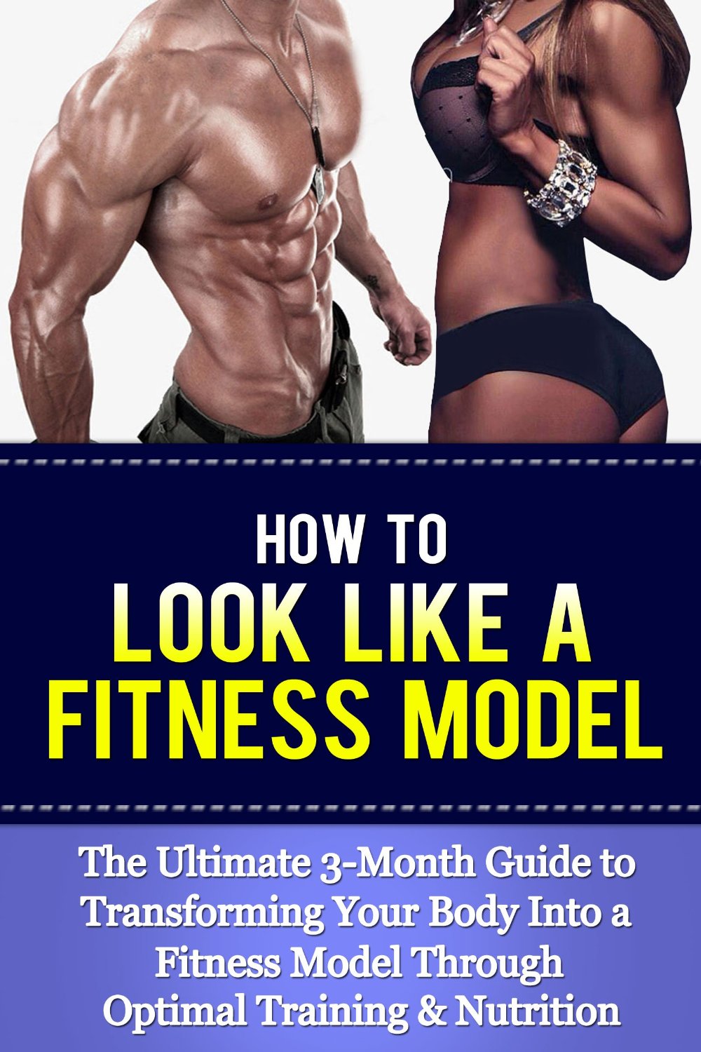 How to Look Like a Fitness Model: The Ultimate 3-Month Guide to Transforming Your Body Into a Fitness Model Through Optimal Training & Nutrition by Terry Jones