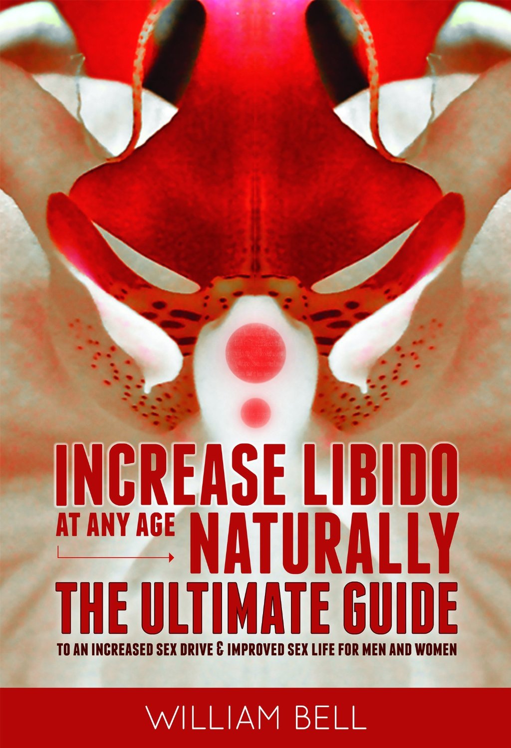 Increase Libido at Any Age Naturally: The Ultimate Guide to Increased Sex Drive & Improved Sex Life for Men & Women by William Bell