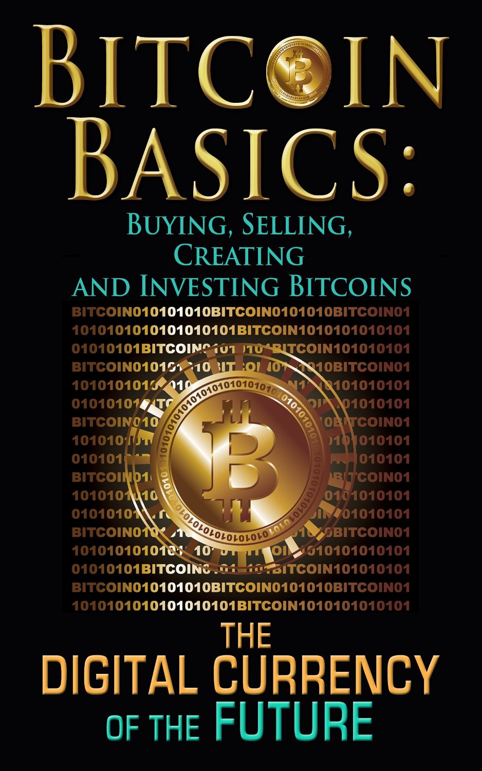 Bitcoin Basics: Buying, Selling, Creating and Investing Bitcoins – The Digital Currency of the Future by: Benjamin Tideas