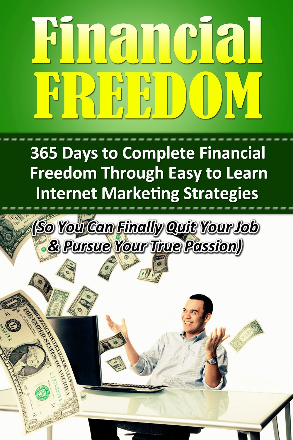 Financial Freedom: 365 Days to Complete Financial Freedom Through Easy to Learn Internet Marketing Strategies (So You Can Finally Quit Your Job & Pursue Your True Passion) by Terry Jones