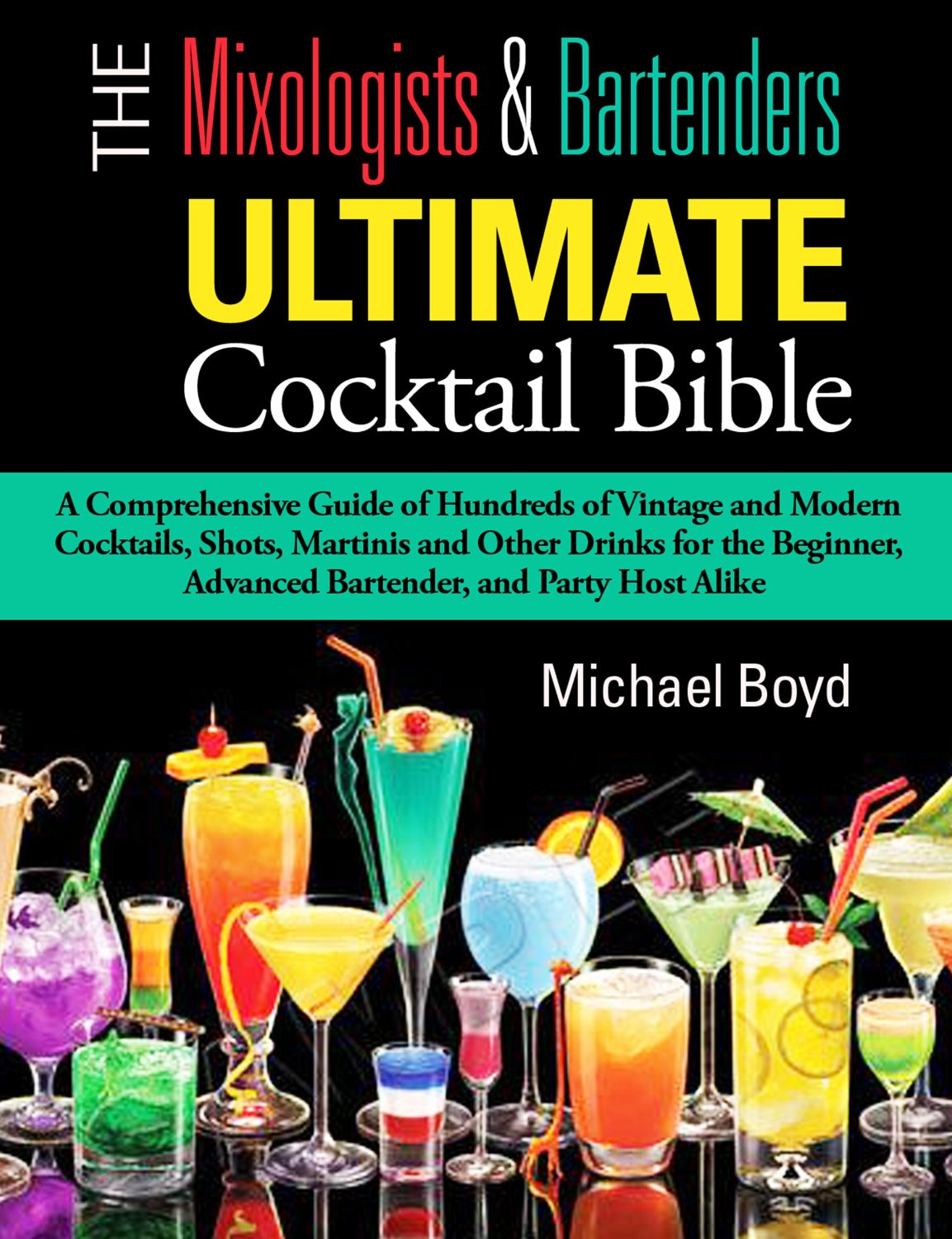 The Mixologist’s and Bartender’s Ultimate Cocktail Bible: A comprehensive guide of hundreds of vintage and modern cocktails, shots, martinis and other drinks by Michael Boyd