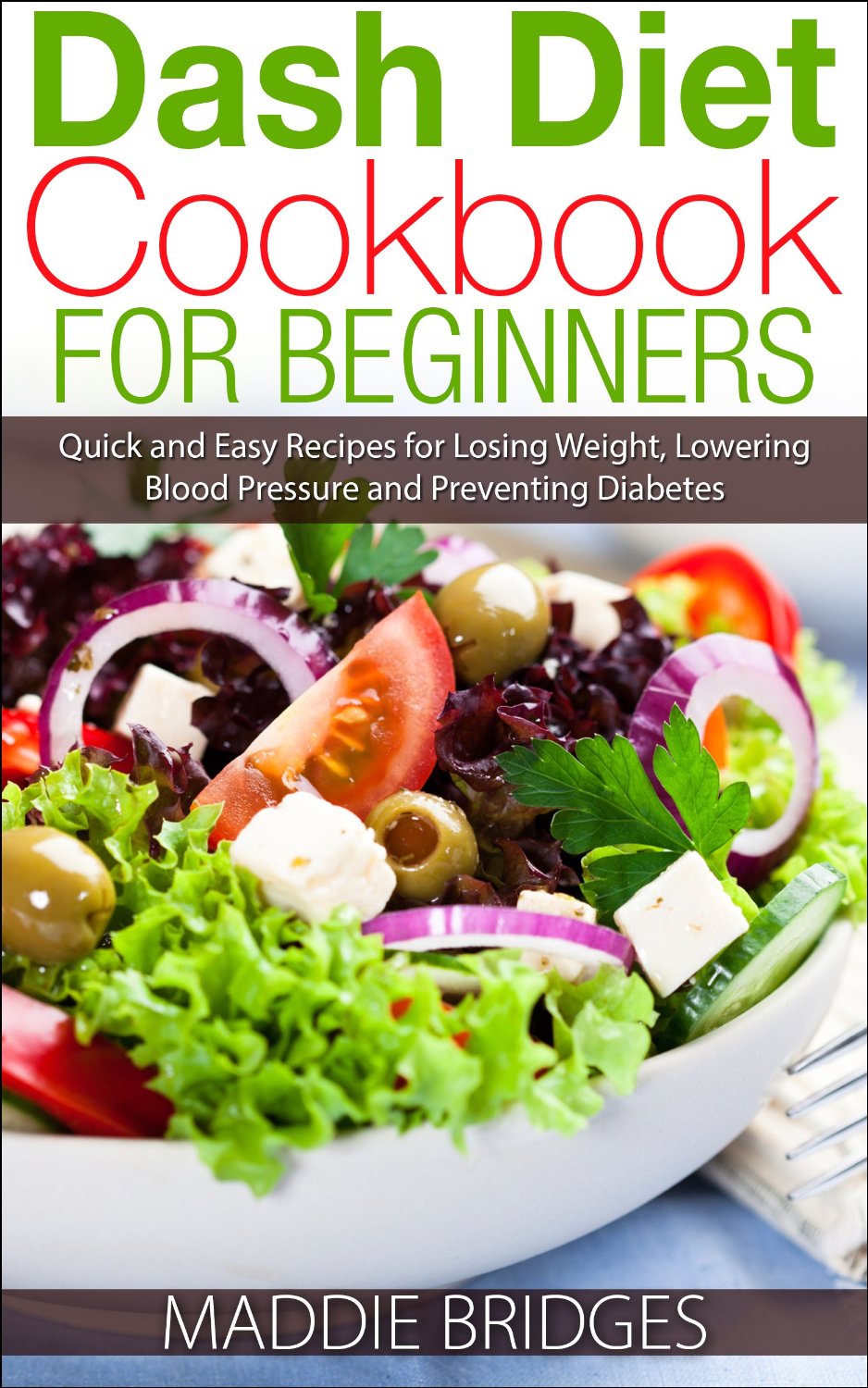 Dash Diet Cookbook for Beginners: Quick and Easy Recipes for Losing Weight, Lowering Blood Pressure and Preventing Diabetes by Maddie Bridges