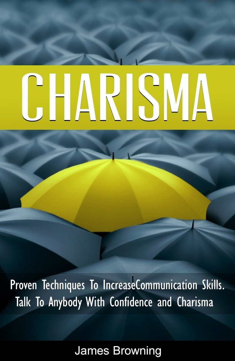 Charisma: Proven Techniques to Increase Communication Skills, Talk to Anybody with Confidence and Charisma by James Browning