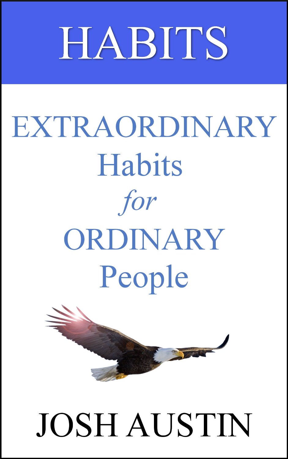Habits: Extraordinary Habits for Ordinary People by Josh Austin