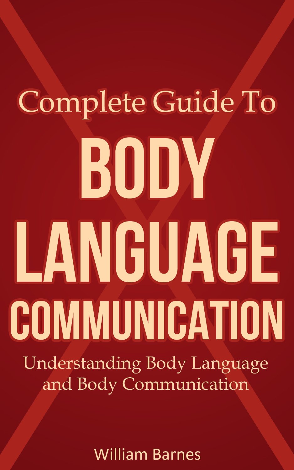 Complete Guide To Body Language Communication: Understanding Body Language and Body Communication by William Barnes