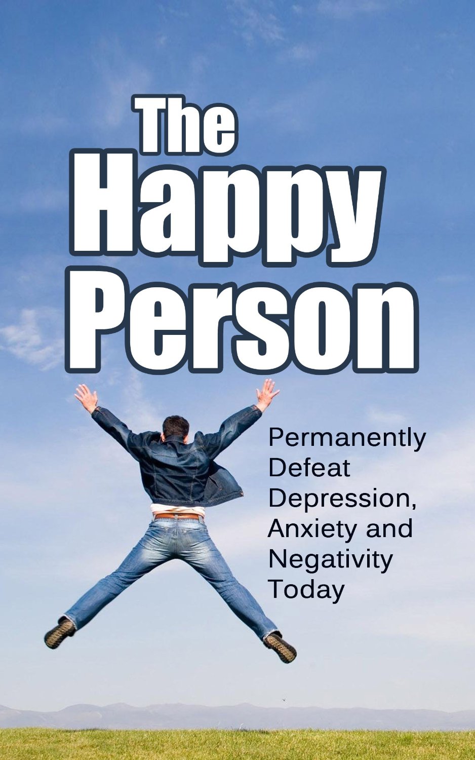 The Happy Person: Permanently Defeat Depression, Anxiety and Negativity Today by John Paul Lee
