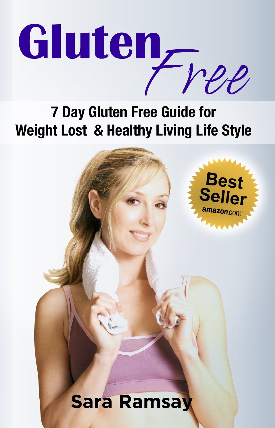 Gluten Free: 7 Day Gluten Free Guide for Weight Lost and Healthy Living Life Style by Sara Ramsay