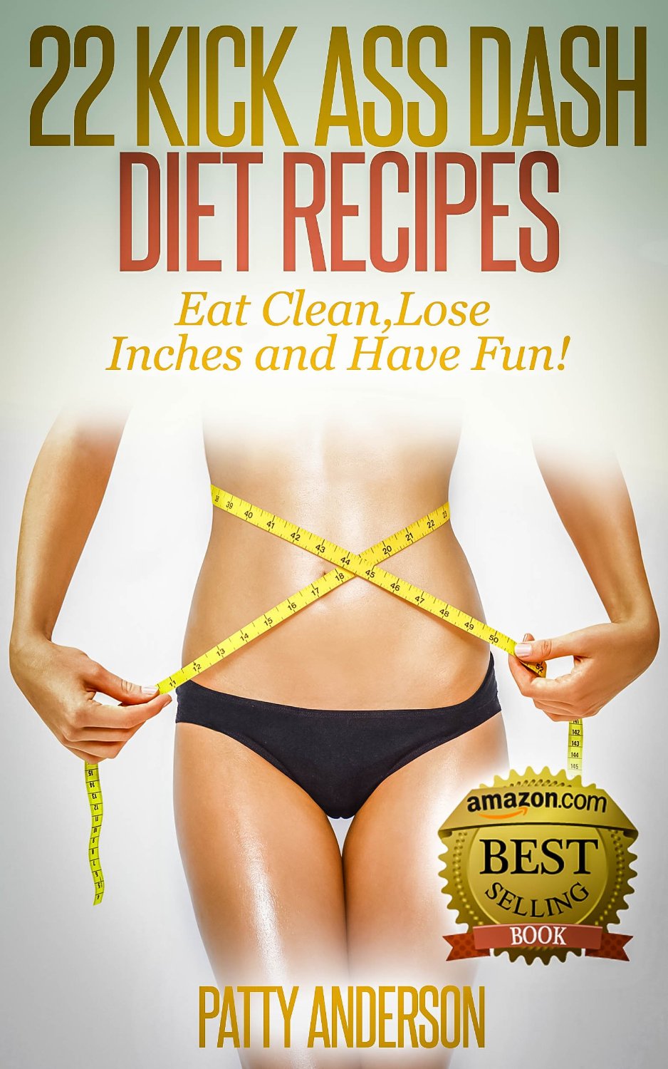 22 Kick Ass DASH Diet Recipes: Eat Clean, Lose Inches and Have Fun by Patty Anderson