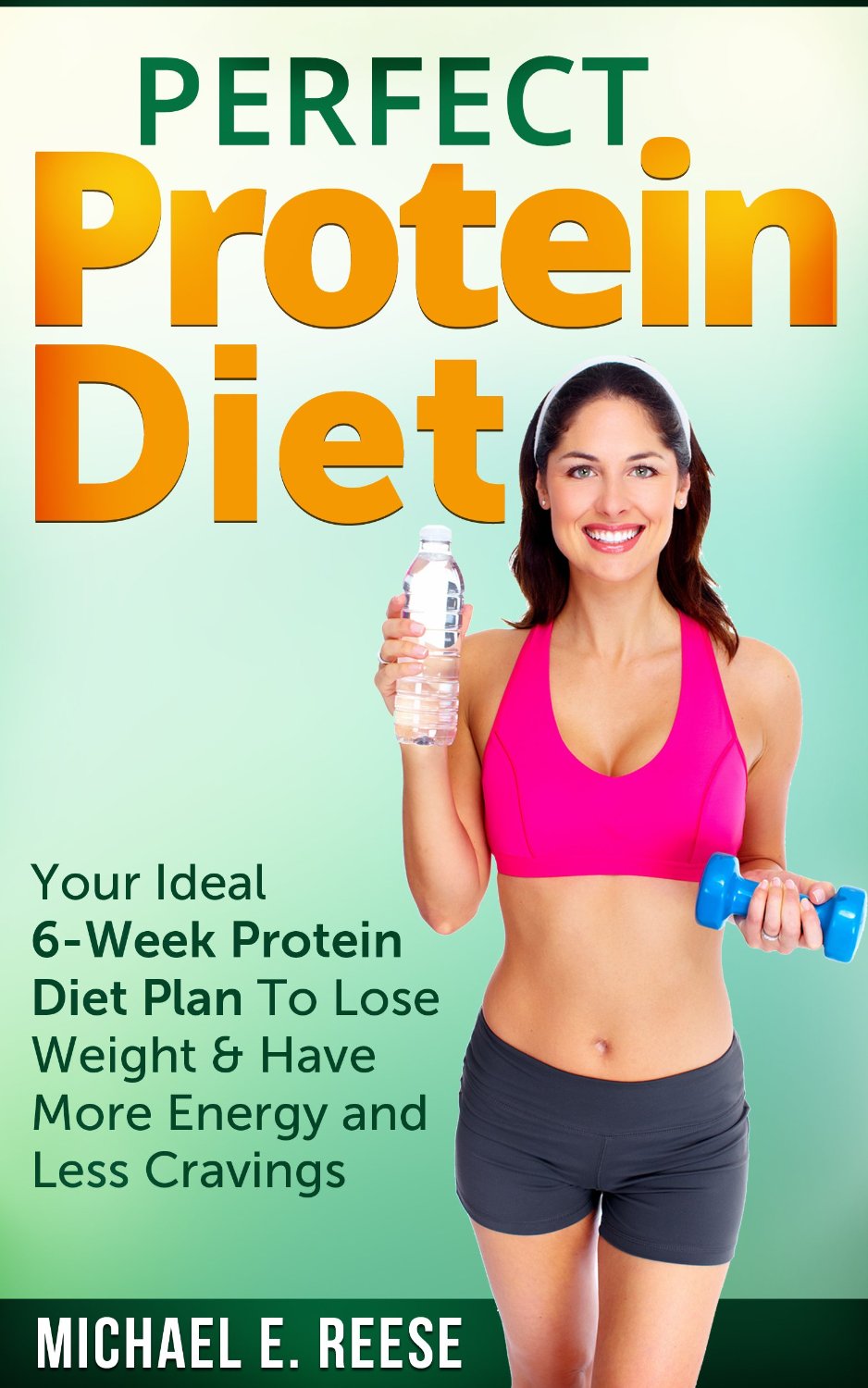 Perfect Protein Diet: Your Ideal 6-Week Protein Diet Plan To Lose Weight & Have More Energy and Less Cravings by Michael E. Reese