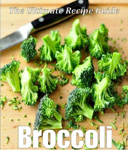 Broccoli – The Ultimate Recipe Guide by Jonathan Doue M.D.