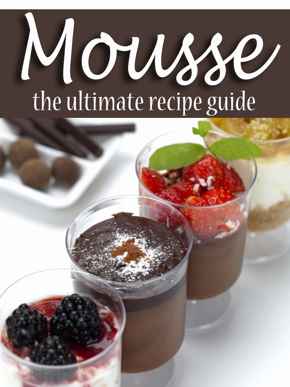 Mousse – The Ultimate Recipe Guide by Terri Smitheen