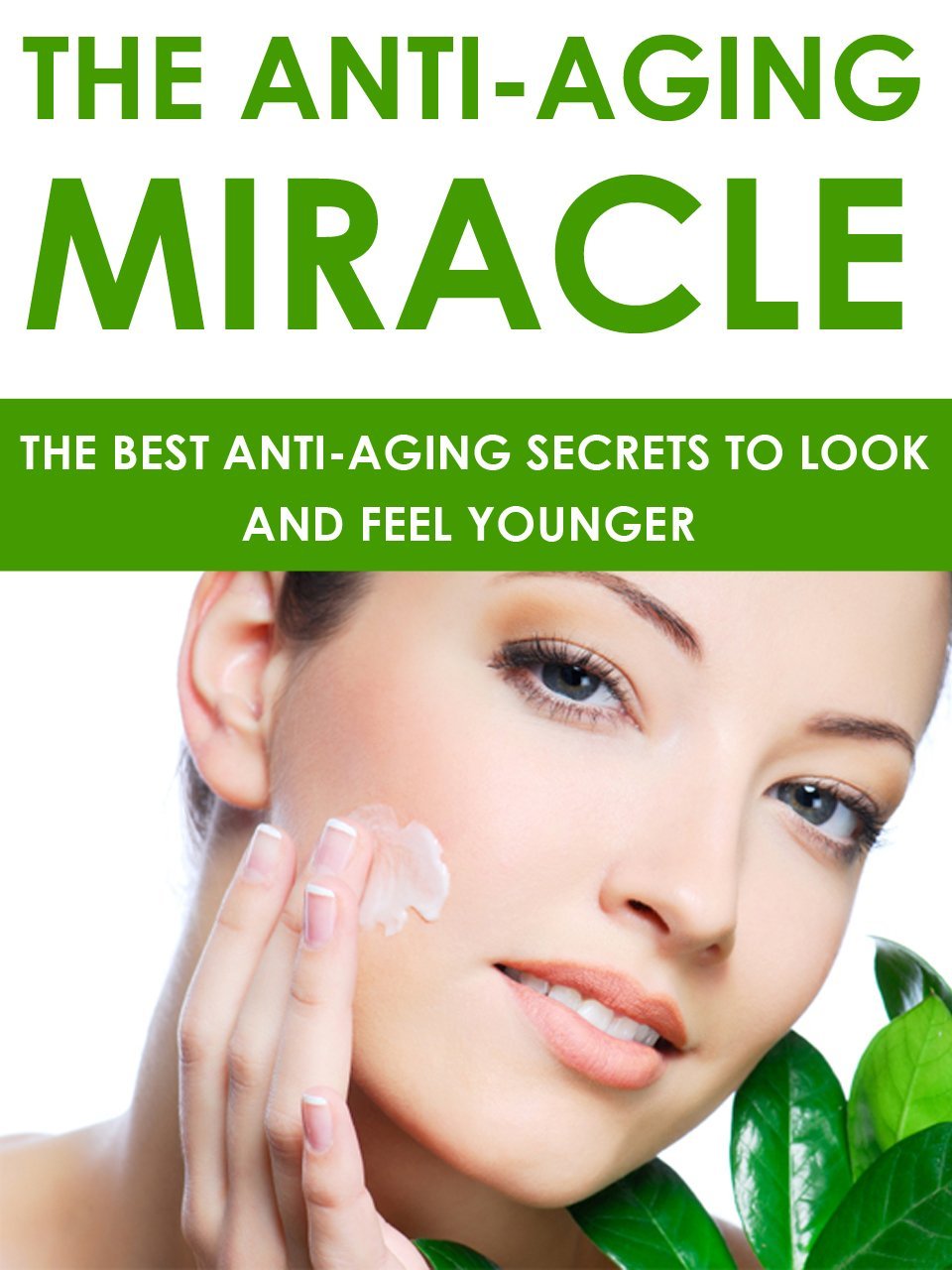 The Anti-Aging Miracle: The Best Anti-Aging Secrets To Look and Feel Younger by “Life-Changing eBooks”