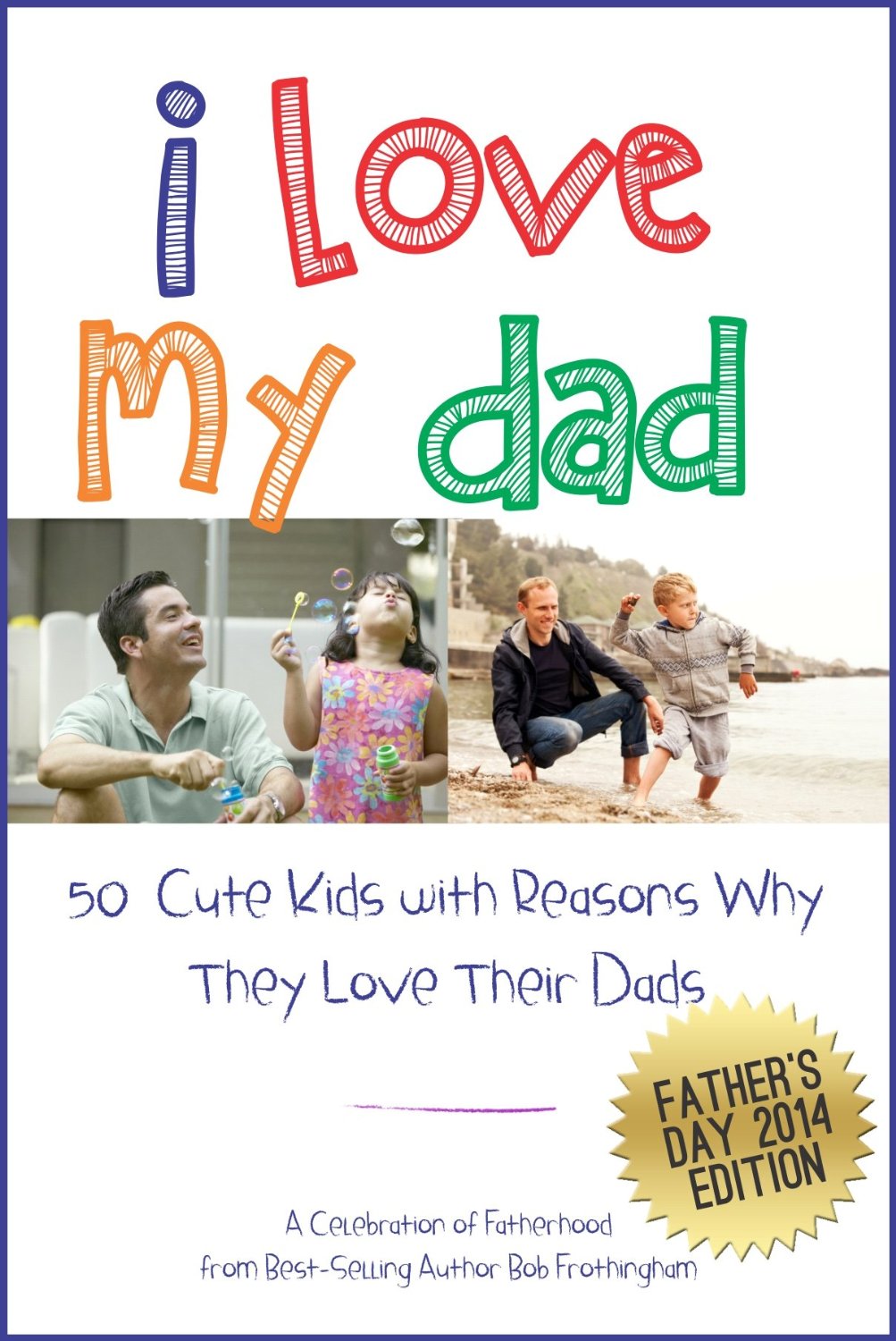 I Love My Dad – 50 Cute Kids with Reasons Why the Lover Their Dads by Bob Frothingham