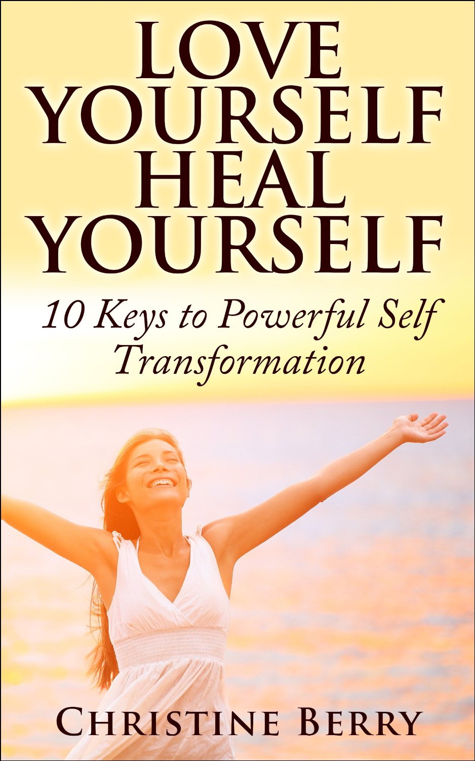 Love Yourself, Heal Yourself: 10 Keys to Powerful Self Transformation by Christine Berry