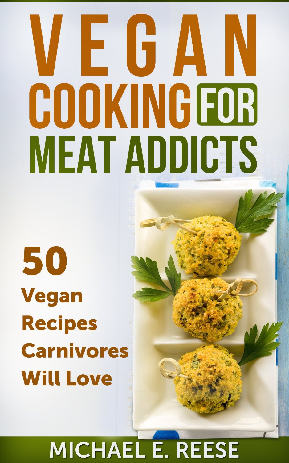 Vegan Cooking For Meat Addicts: 50 Vegan Recipes Carnivores Will Love by Michael E. Reese