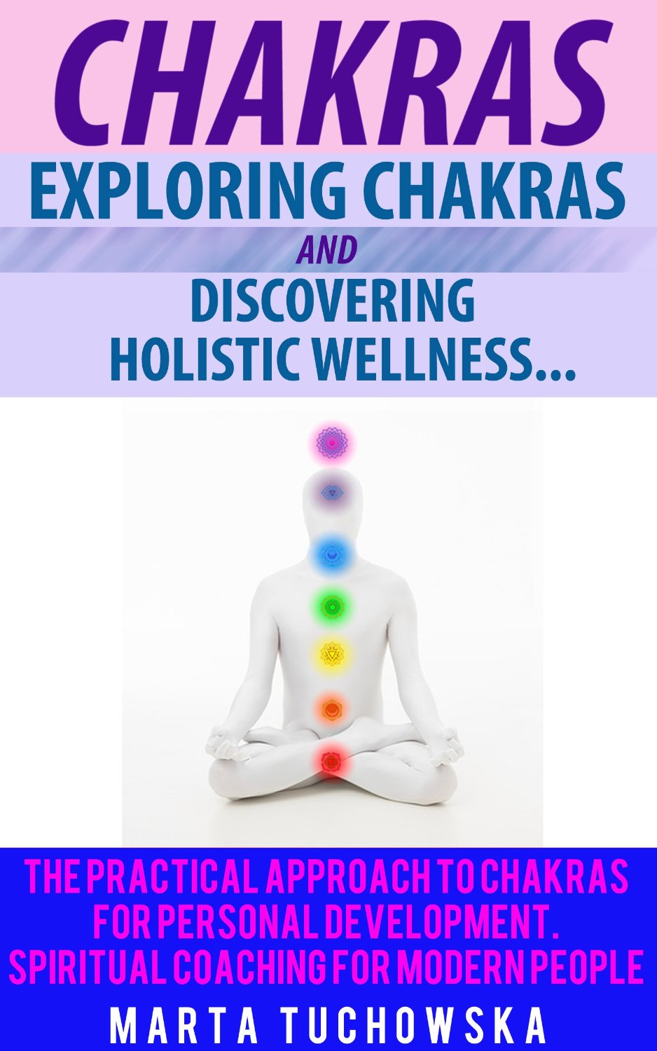 Chakras: Exploring Chakras and Discovering Holistic Wellness-The Practical Approach to Chakras for Personal Development by Marta Tuchowska