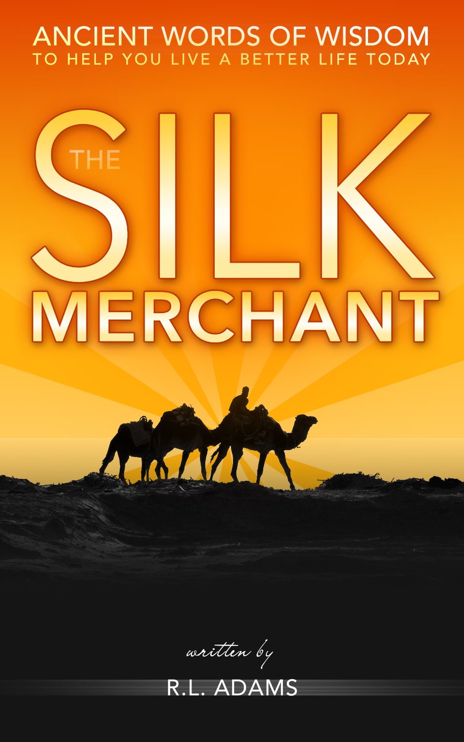 The Silk Merchant – Ancient Words of Wisdom to Help you Live a Better Life Today by R.L. Adams