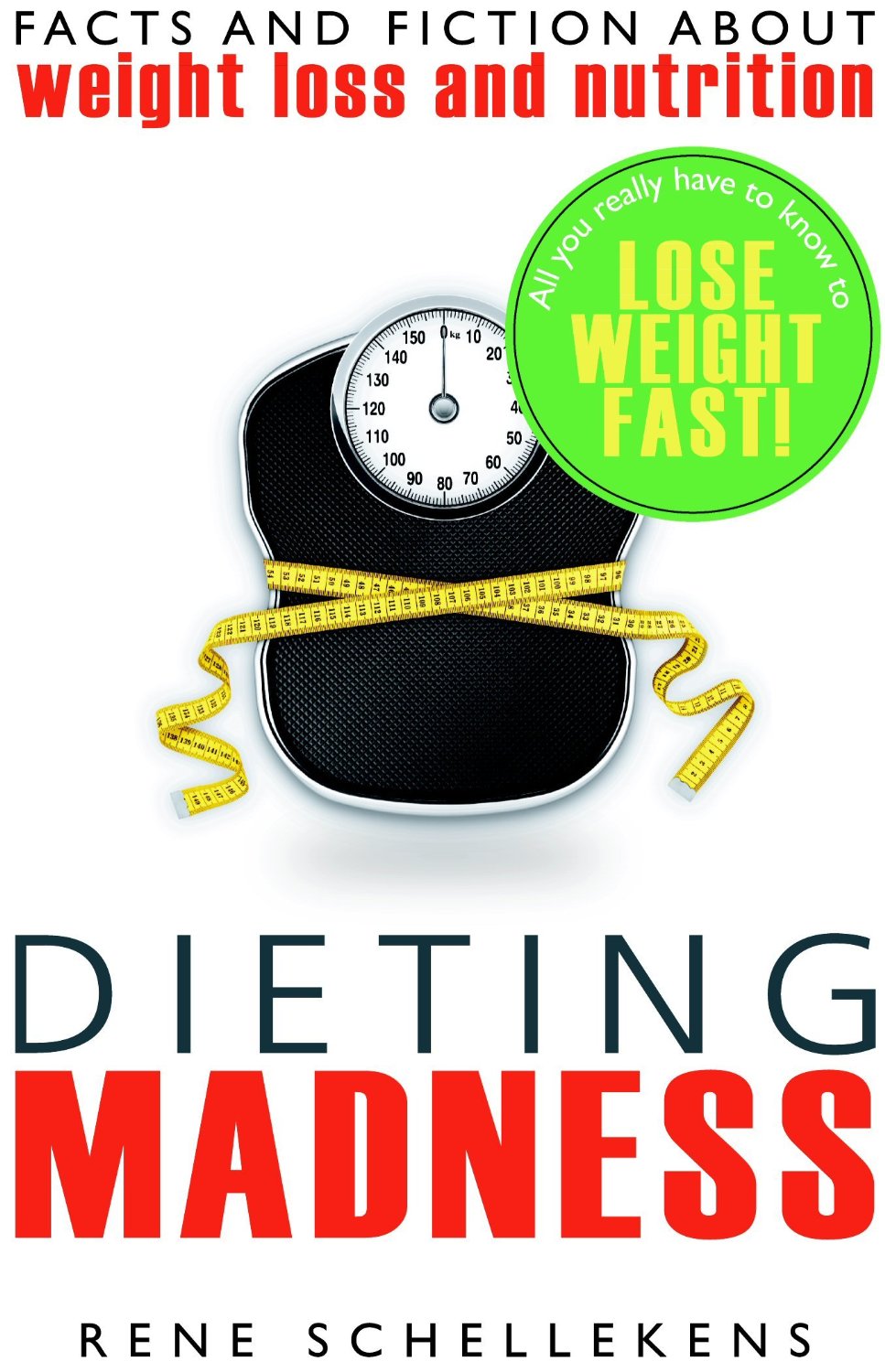 Dieting Madness: Facts and Fiction about Weight Loss and Nutrition by Rene Schellekens