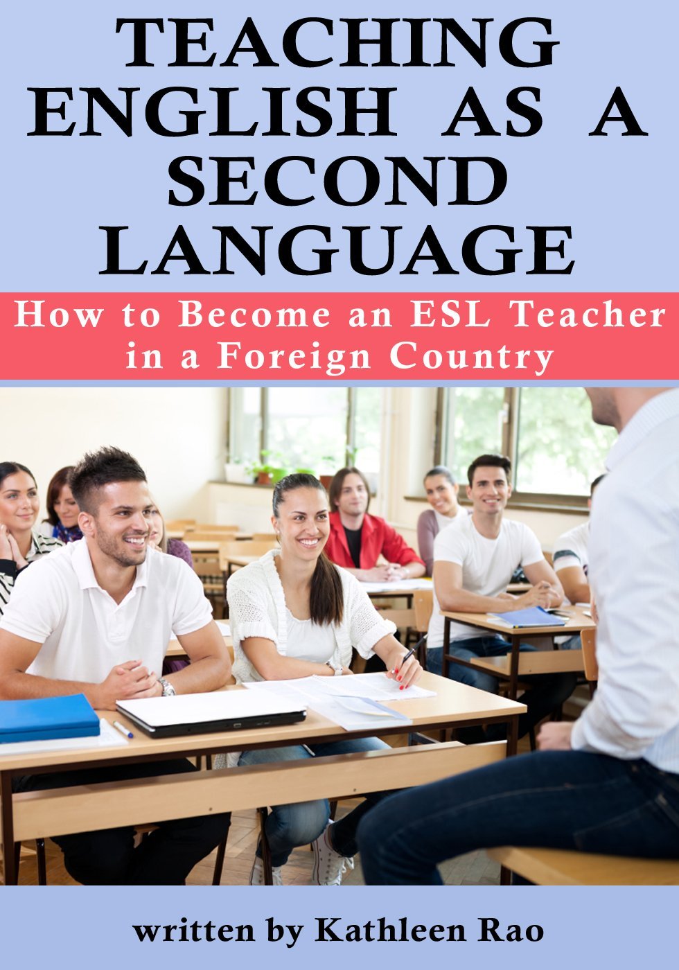 Teaching English as a Second Language: How to Become an ESL Teacher in a Foreign Country by Kathleen Rao