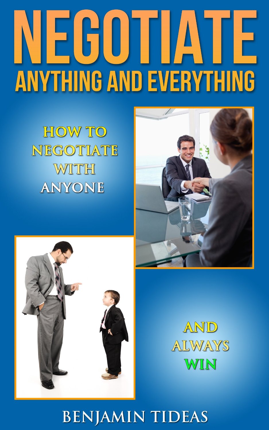 Negotiate Anything and Everything: How To Negotiate With Anyone and Always Win by Benjamin Tideas