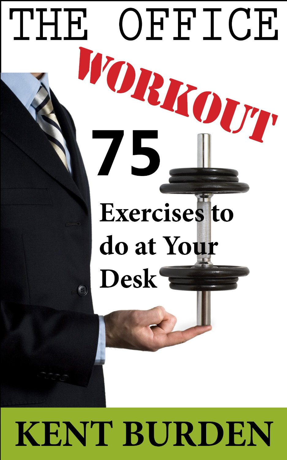 The Office Workout: 75 Exercises To Do at Your Desk by Kent Burden