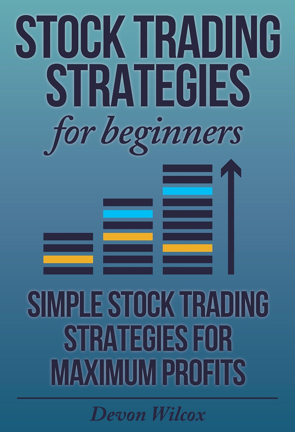 Stock Trading Strategies For Beginners: Simple Stock Trading Strategies For Maximum Profits by Devon Wilcox
