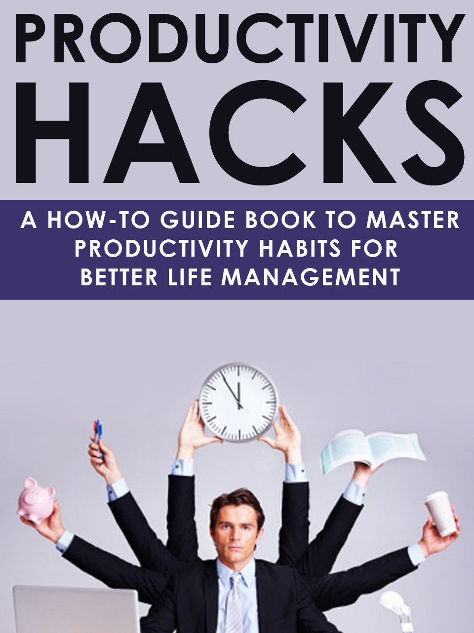 Productivity Hacks: A how-to guidebook to master productivity habits for better life management by Rohit Malhotra