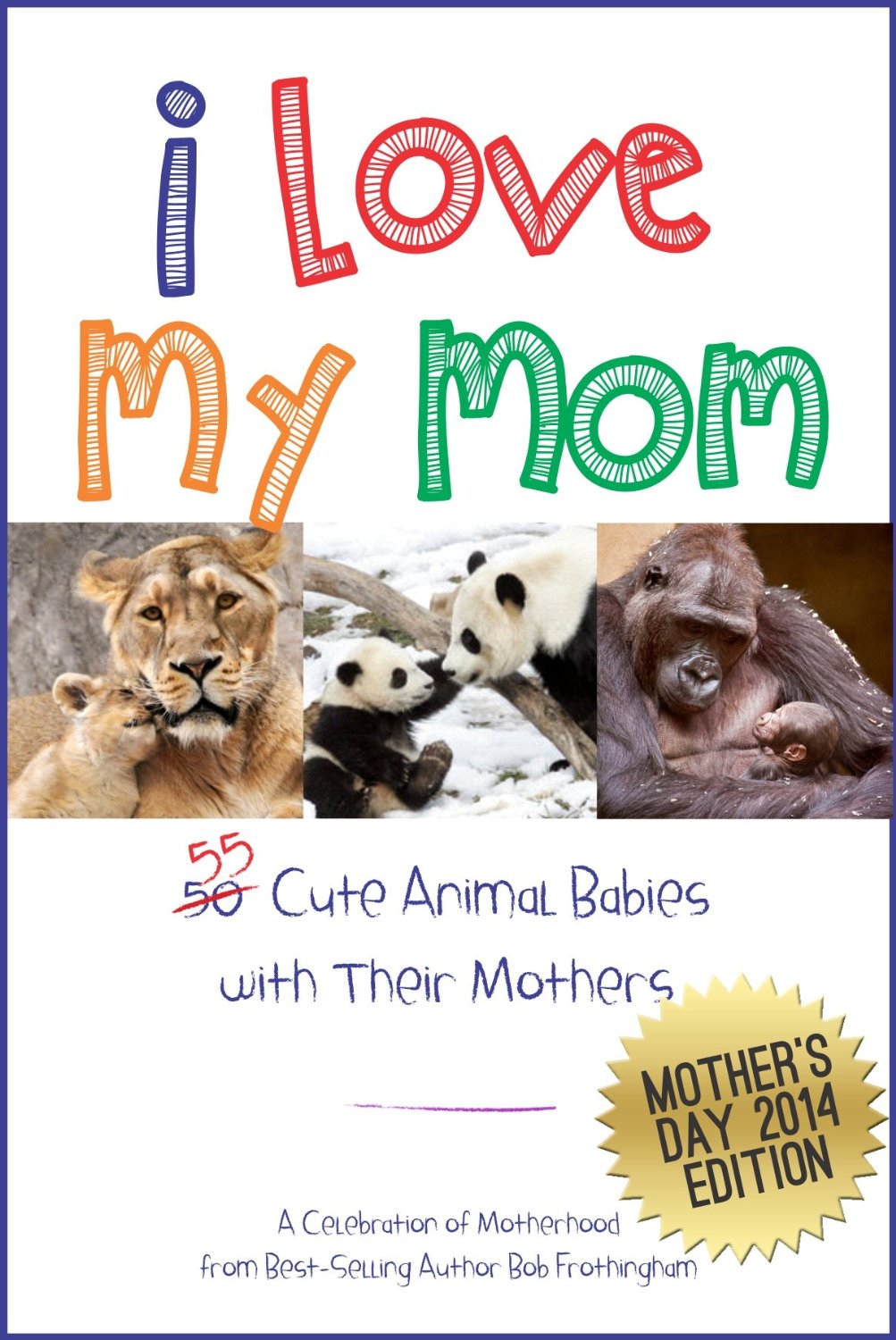I Love My Mom – Over 50 Cute Animal Babies with Their Mothers by Bob Frothingham