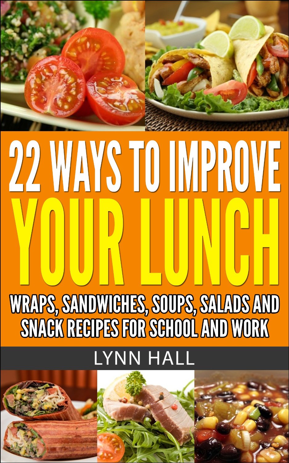 22 Ways to Improve Lunch: Recipes for Snacks, Sandwiches, Soups, Salads and Wraps for School and Work by Lynn Hall