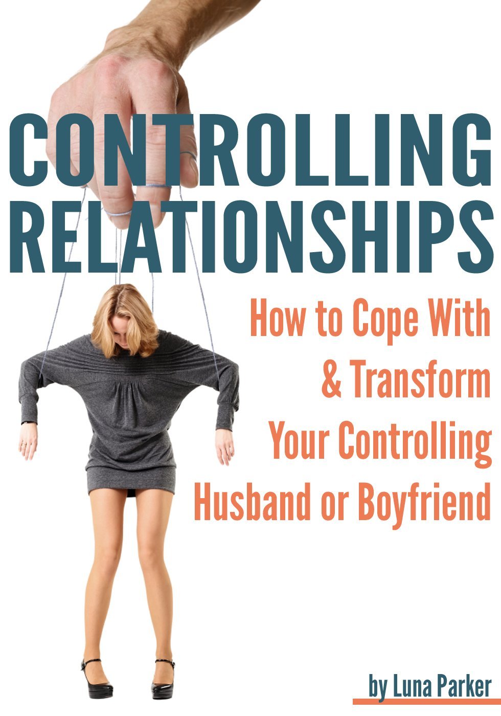 Controlling Relationships: How to Cope with and Transform your Controlling Husband or Boyfriend by Luna Parker