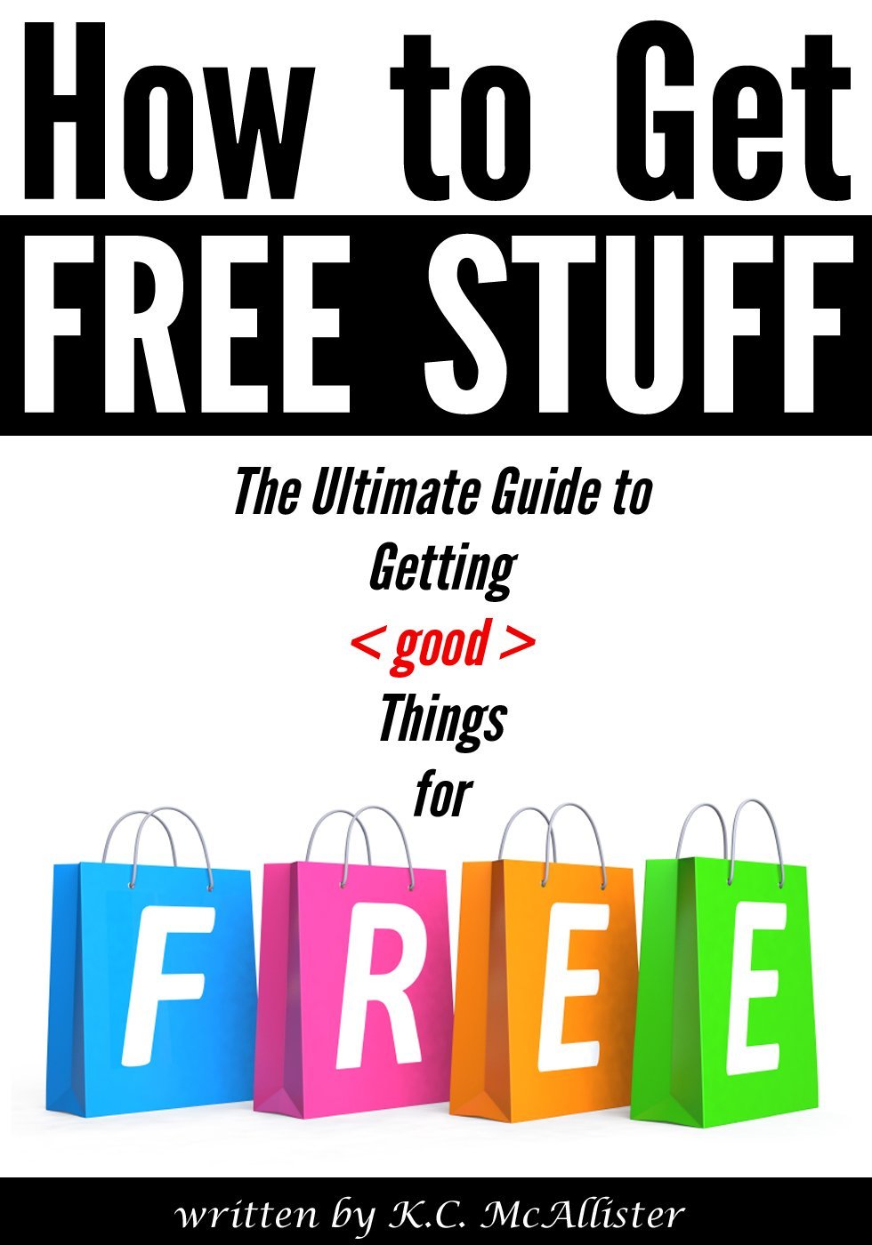 How to Get Free Stuff: The Ultimate Guide to Getting Things for Free (freecycle, freebees, free things, free samples, freebie, freestuff) by K.C. McAllister