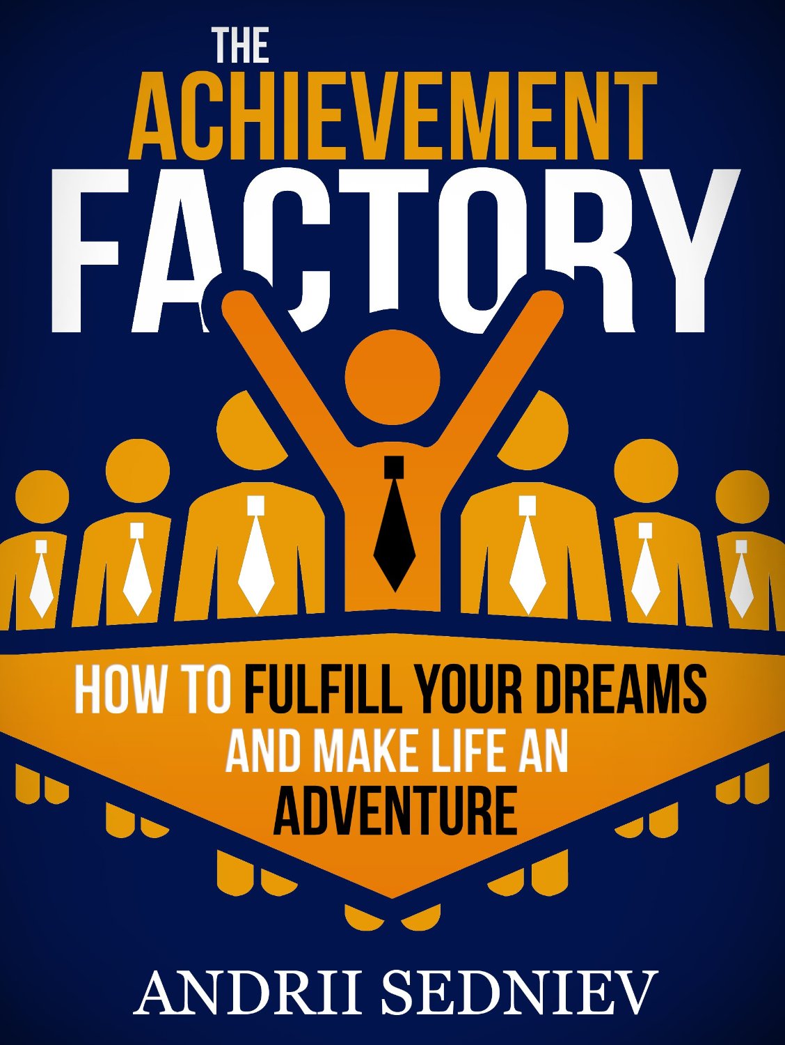 The Achievement Factory: How to Fulfill Your Dreams and Make Life an Adventure by Andrii Sedniev