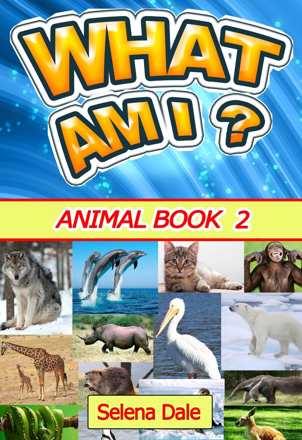 What Am I? Animal Book 2: Children’s Animal Book Series of Amazing Photos, Fun Facts and Colorful Cartoons by Selena Dale