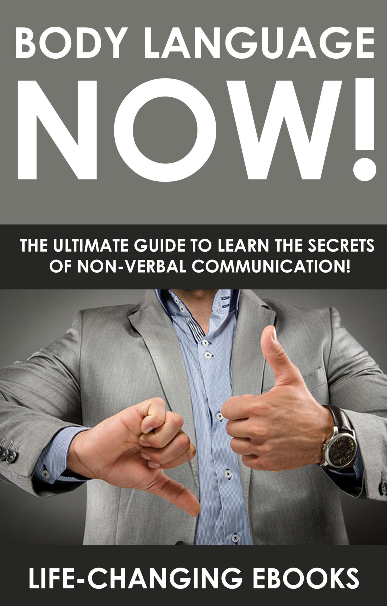 Body Language NOW! – The Ultimate Guide to Learn the Secrets of Non-Verbal Communication by “Life-Changing eBooks”