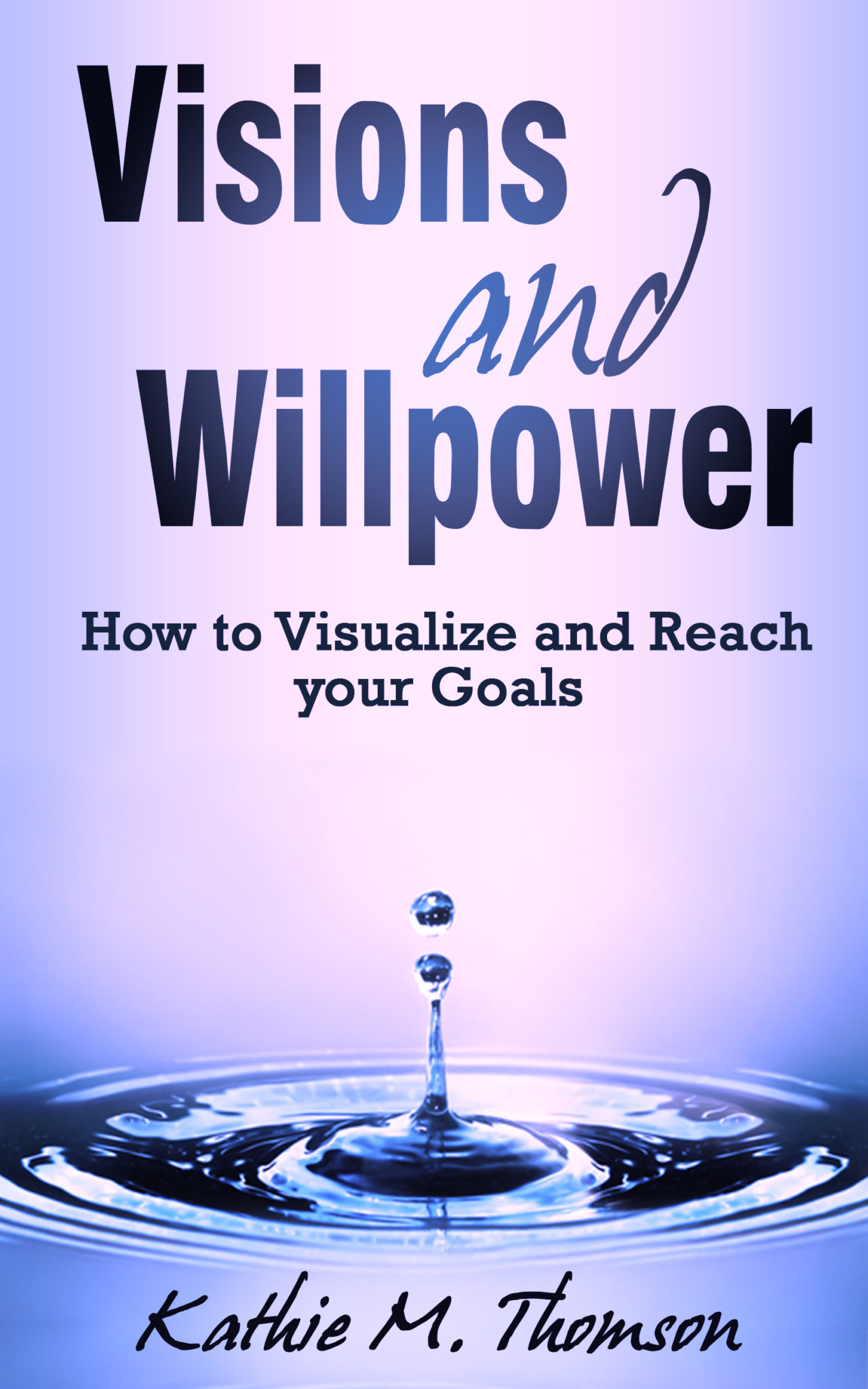 Visions and Willpower: How to Visualize and Reach Your Goals by Kathie M. Thomson
