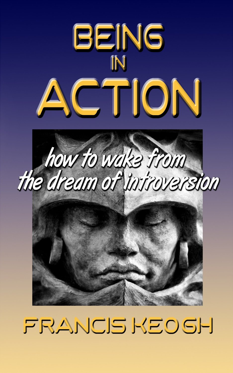 Being In Action – How to Wake from the Dream of Introversion by Francis Keogh