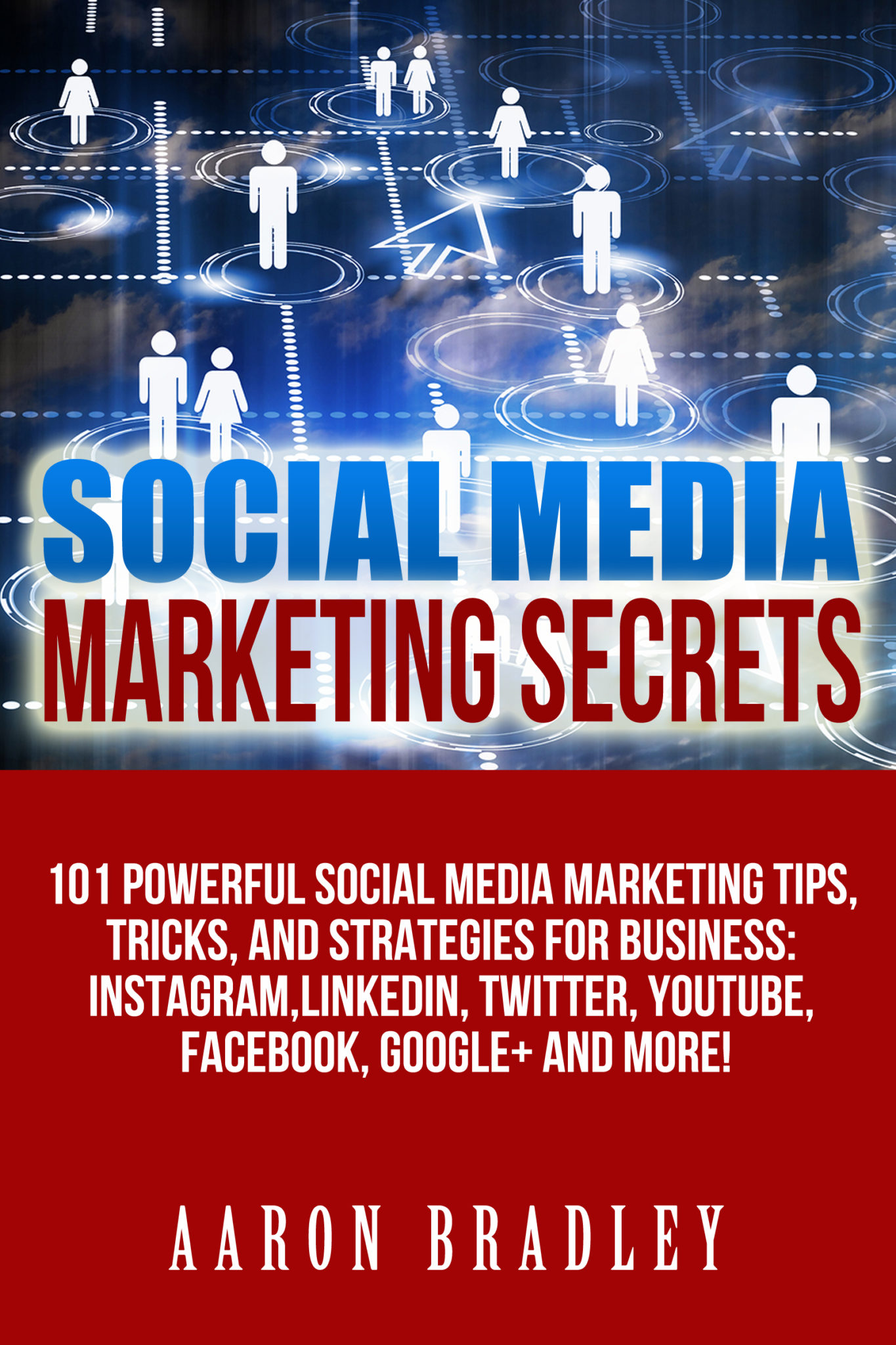 Social Media Marketing: 101 Powerful Social Media Marketing Tips, Tricks, And Strategies For Business: Instagram, LinkedIn, Twitter, YouTube, Facebook, Google+ and More! by Aaron Bradley