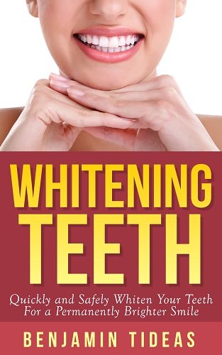 Whitening Teeth: Quickly and Safely Whiten Your Teeth for a Permanently Brighter Smile by Benjamin Tideas